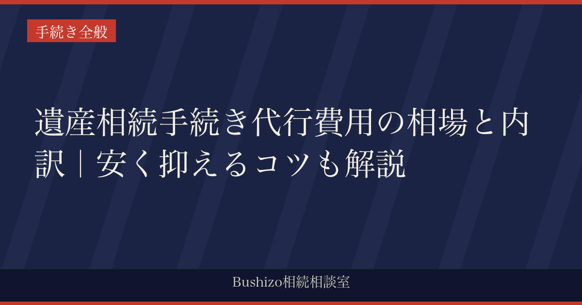 遺産相続手続き代行費用の相場と内訳｜安く抑えるコツも解説