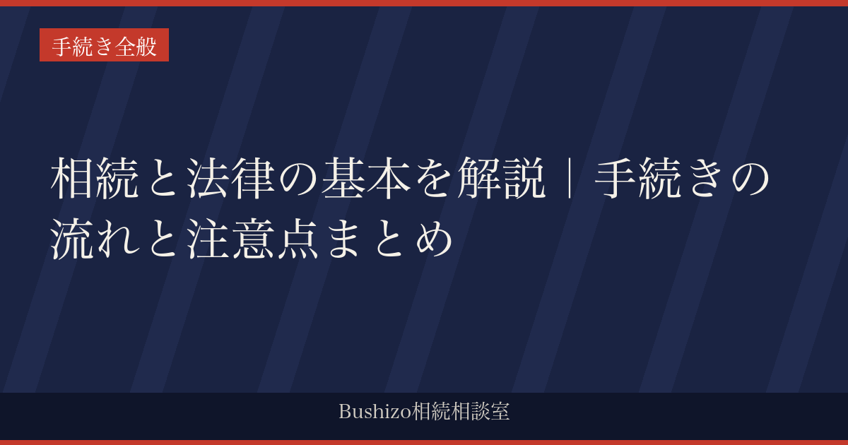 相続と法律の基本を解説｜手続きの流れと注意点まとめ