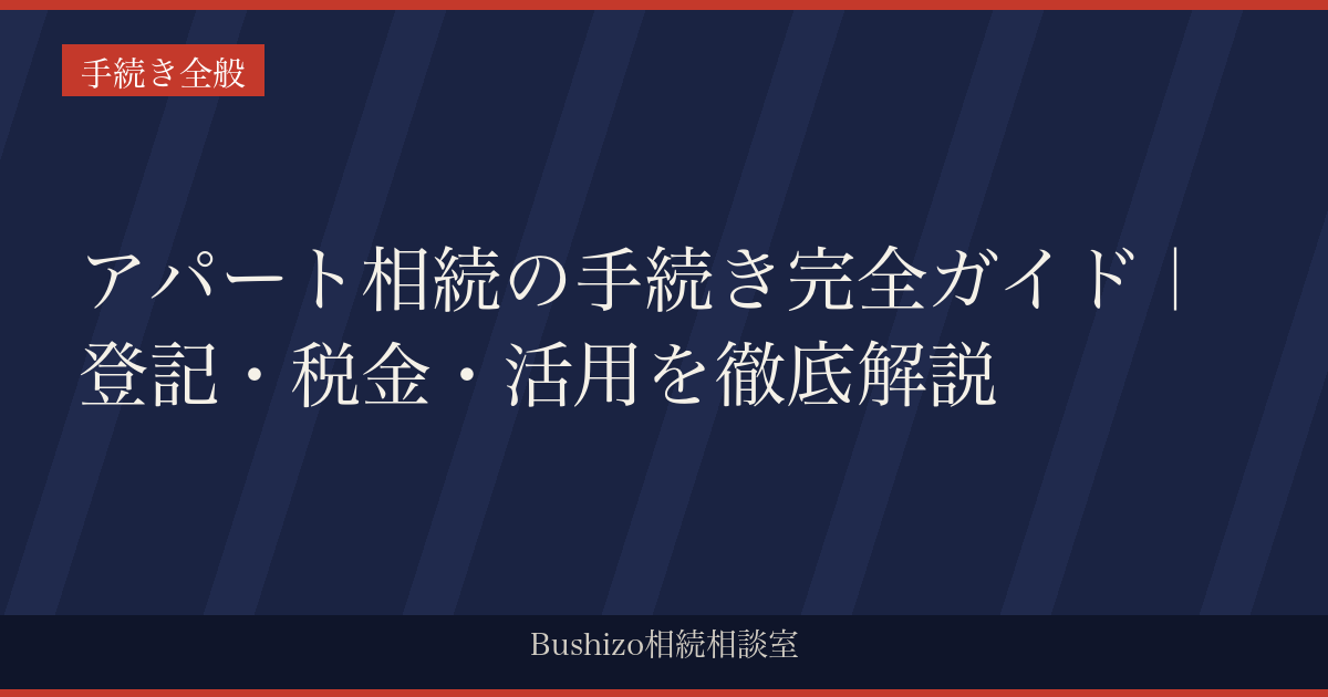 アパート相続の手続き完全ガイド｜登記・税金・活用を徹底解説