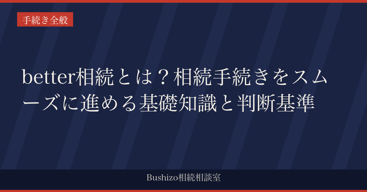 better相続とは？相続手続きをスムーズに進める基礎知識と判断基準