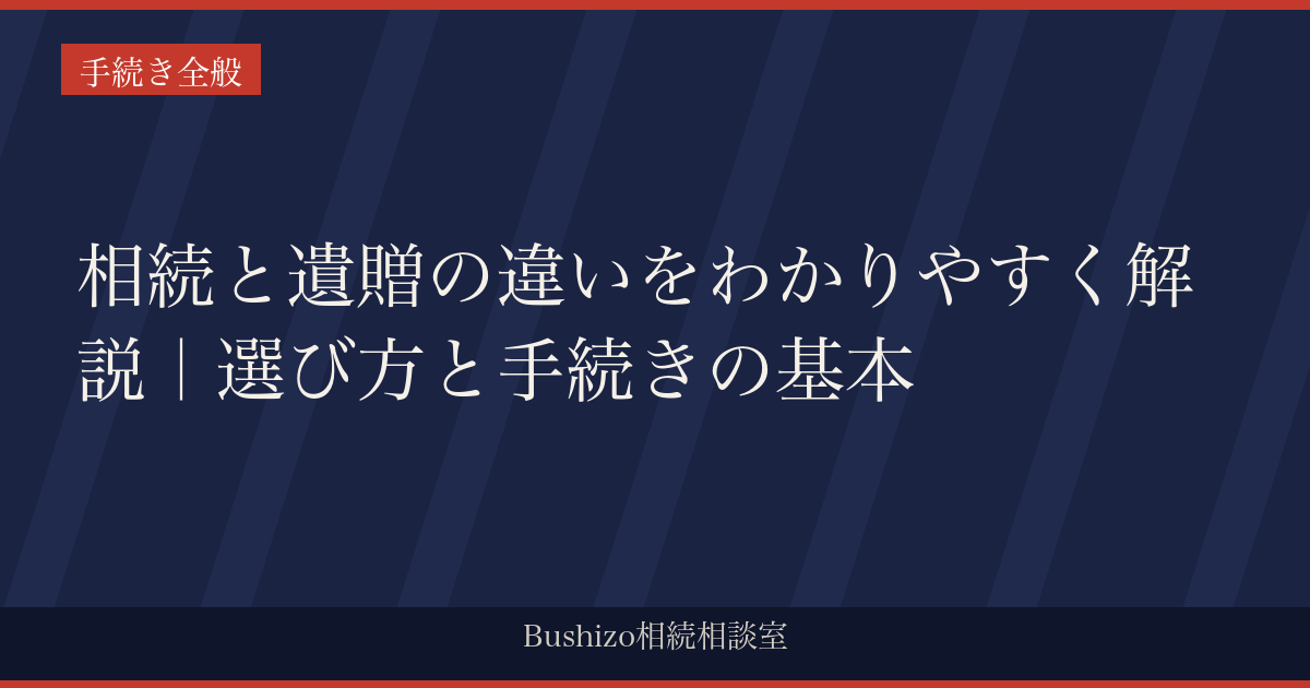 相続と遺贈の違いをわかりやすく解説｜選び方と手続きの基本