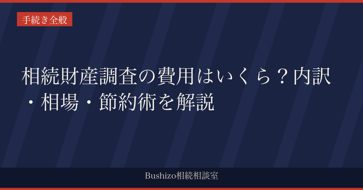 相続財産調査の費用はいくら？内訳・相場・節約術を解説