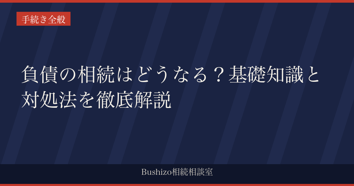 負債の相続はどうなる？基礎知識と対処法を徹底解説