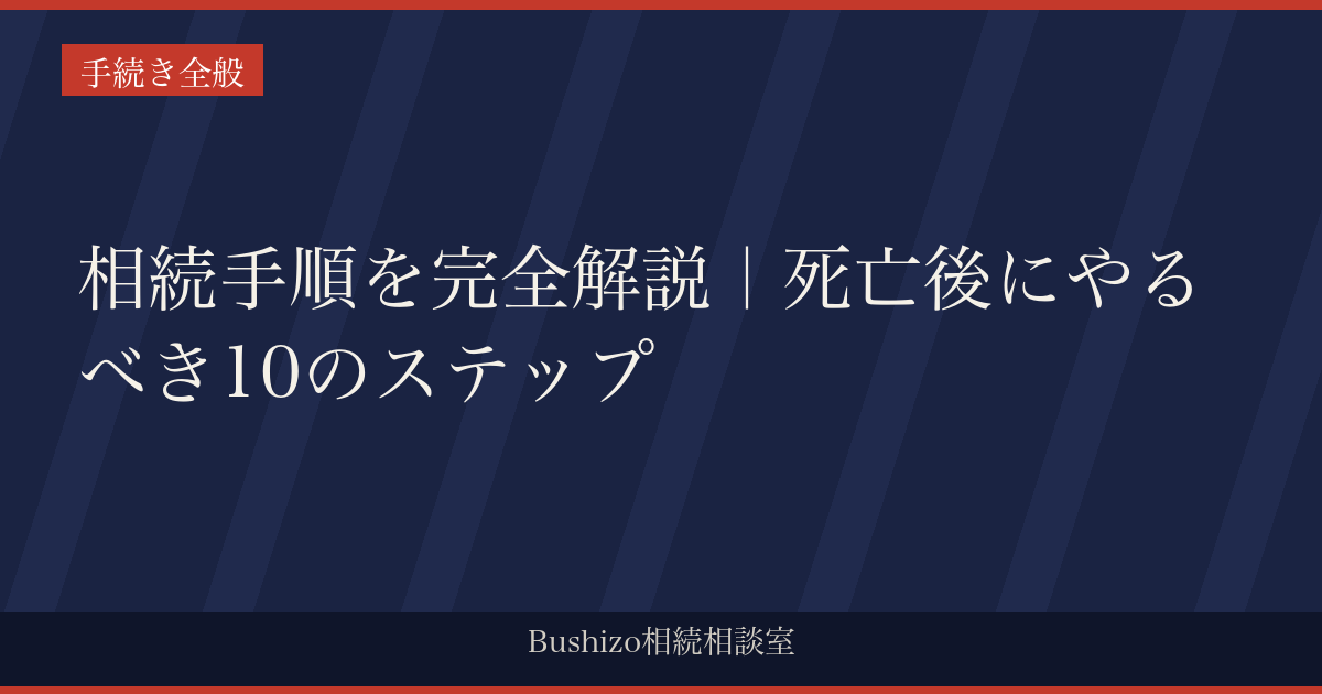 相続手順を完全解説｜死亡後にやるべき10のステップ