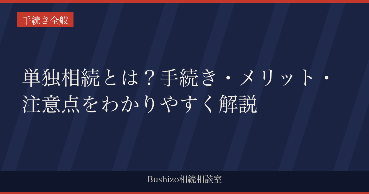 単独相続とは？手続き・メリット・注意点をわかりやすく解説