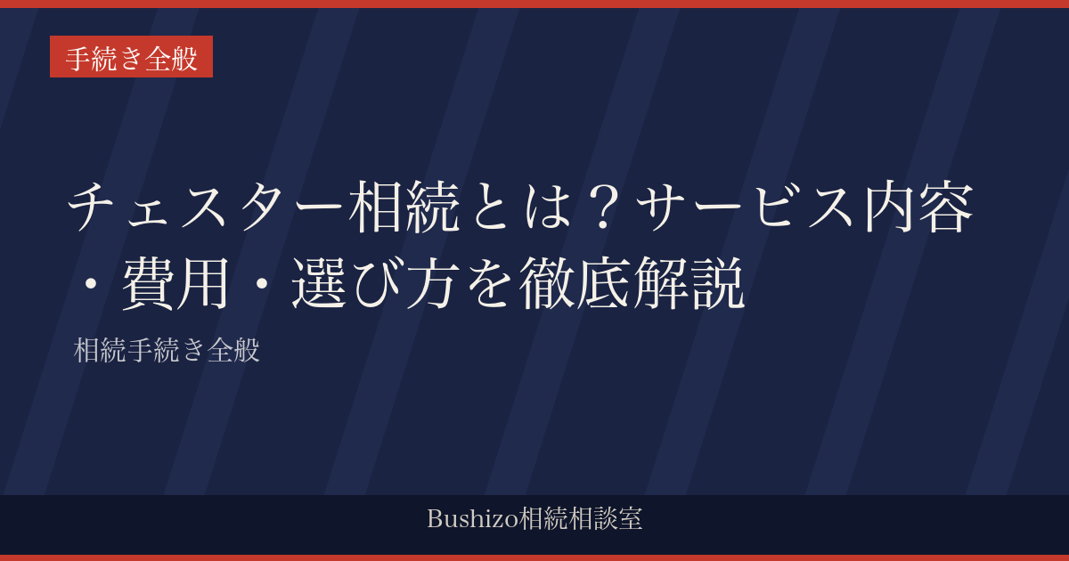 チェスター相続とは？サービス内容・費用・選び方を徹底解説 | 相続手続き全般