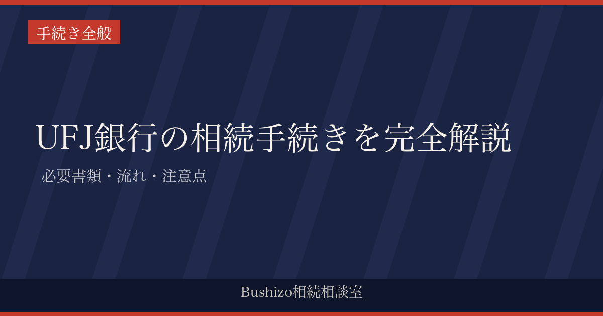 UFJ銀行の相続手続きを完全解説 | 必要書類・流れ・注意点