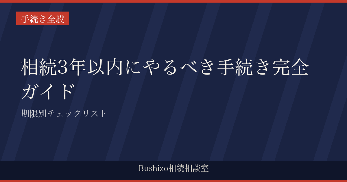 相続3年以内にやるべき手続き完全ガイド|期限別チェックリスト