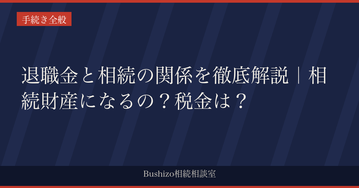 退職金と相続の関係を徹底解説｜相続財産になるの？税金は？
