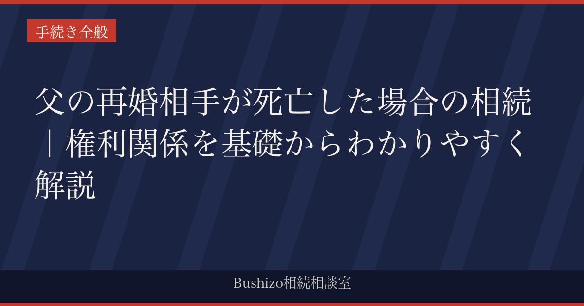 父の再婚相手が死亡した場合の相続｜権利関係を基礎からわかりやすく解説
