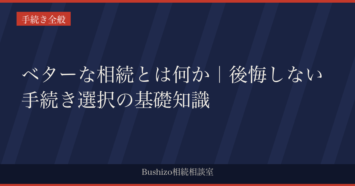 ベターな相続とは何か｜後悔しない手続き選択の基礎知識