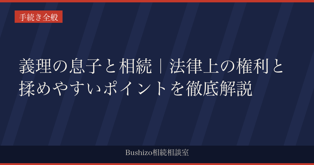 義理の息子と相続｜法律上の権利と揉めやすいポイントを徹底解説