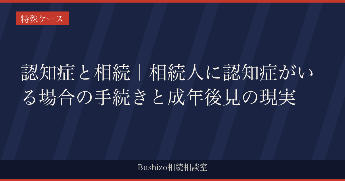認知症と相続｜相続人に認知症がいる場合の手続きと成年後見の現実