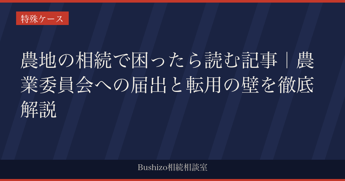 農地の相続で困ったら読む記事｜農業委員会への届出と転用の壁を徹底解説