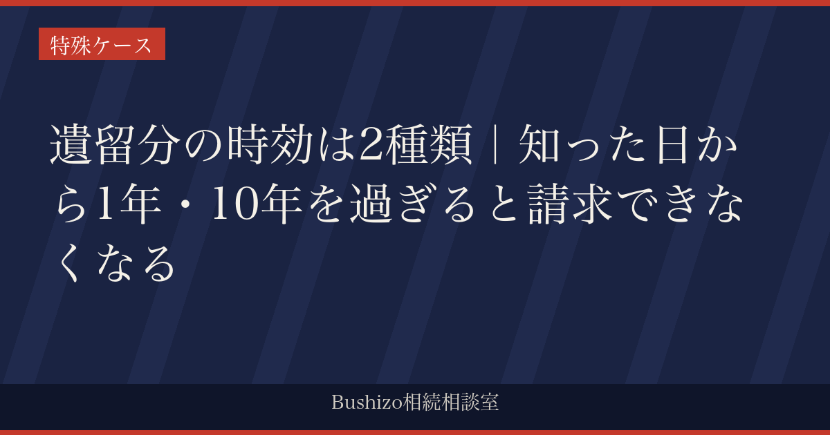 遺留分の時効は2種類｜知った日から1年・10年を過ぎると請求できなくなる
