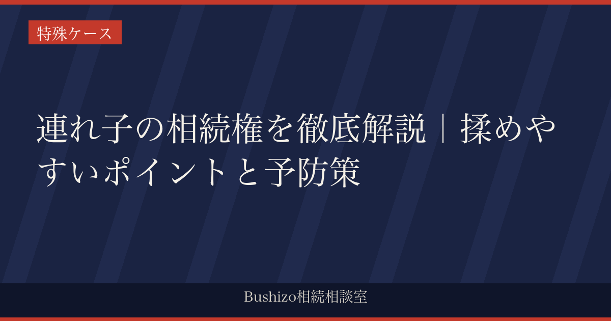 連れ子の相続権を徹底解説｜揉めやすいポイントと予防策