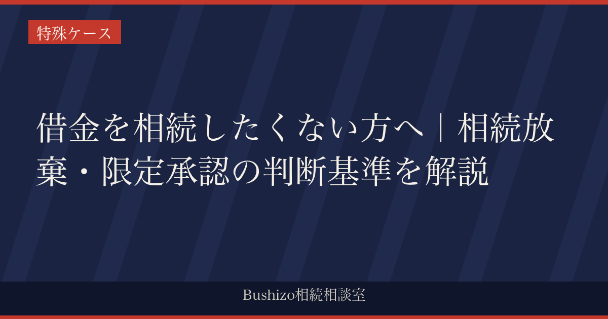 借金を相続したくない方へ｜相続放棄・限定承認の判断基準を解説