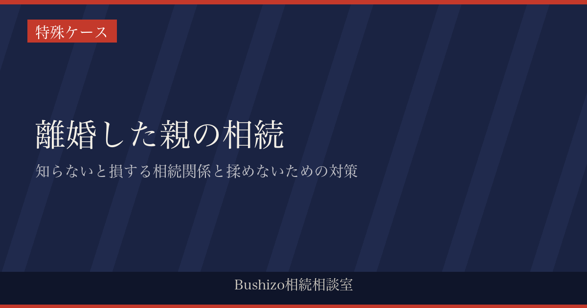 離婚した親の相続|知らないと損する相続関係と揉めないための対策