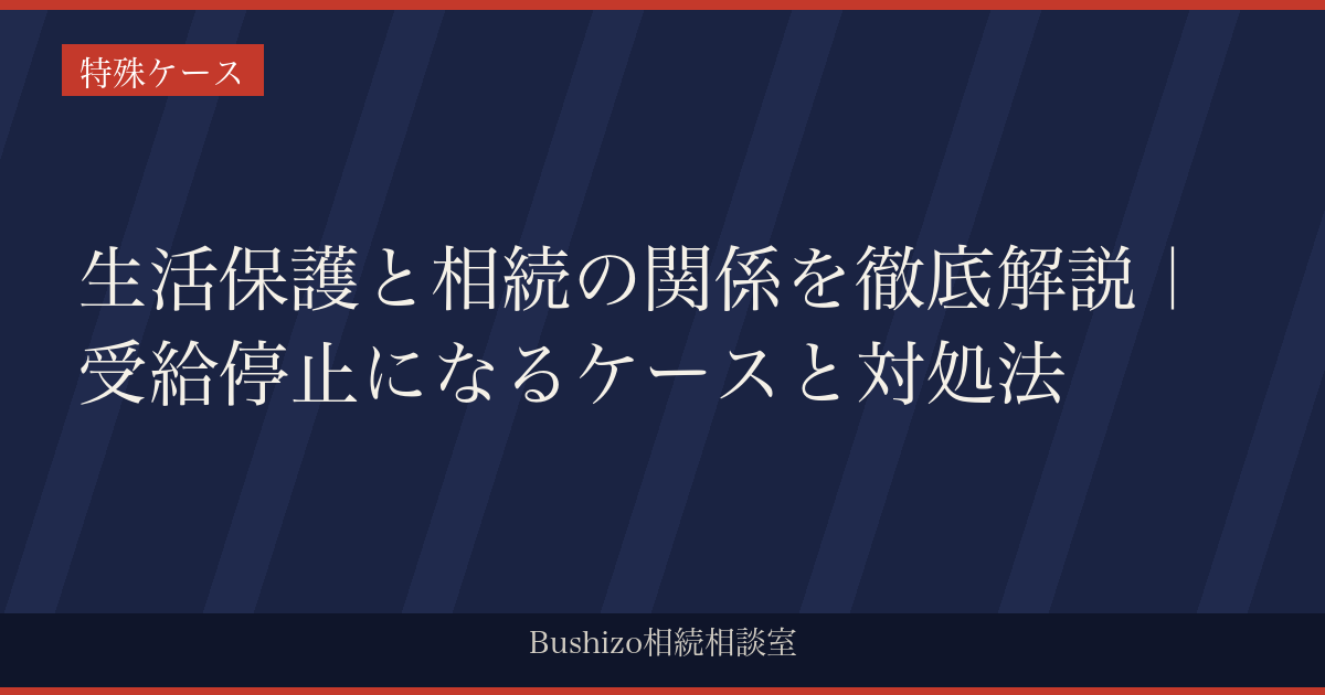 生活保護と相続の関係を徹底解説｜受給停止になるケースと対処法