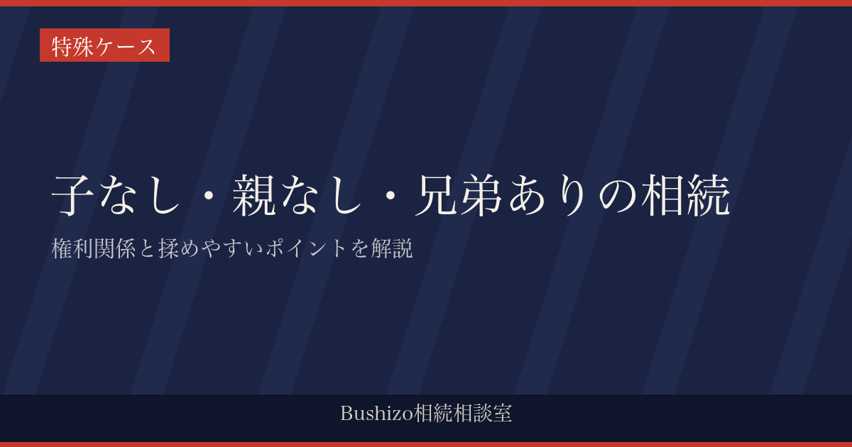 子なし・親なし・兄弟ありの相続|権利関係と揉めやすいポイントを解説