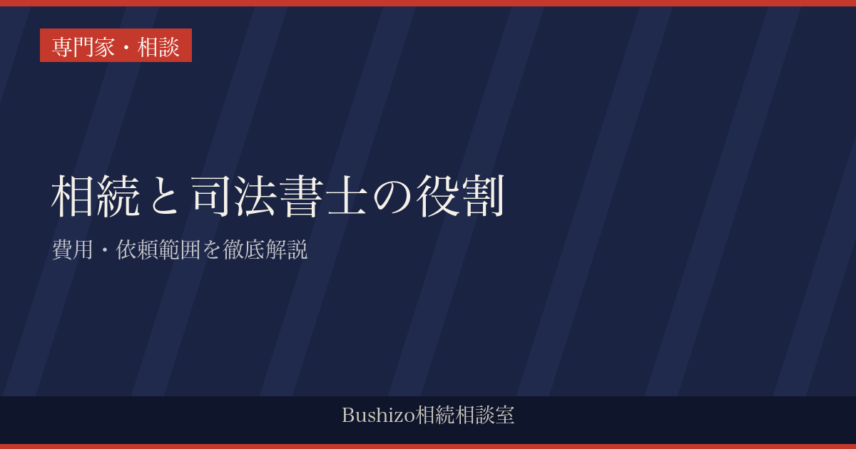 相続と司法書士の役割|費用・依頼範囲を徹底解説