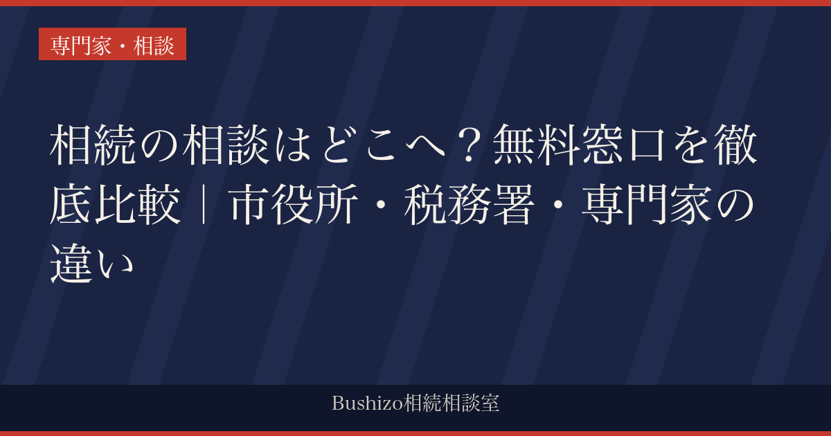 相続の相談はどこへ？無料窓口を徹底比較｜市役所・税務署・専門家の違い