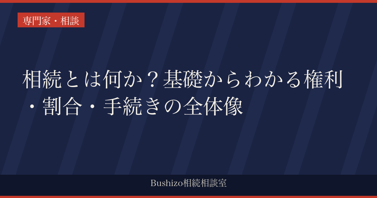 相続とは何か？基礎からわかる権利・割合・手続きの全体像