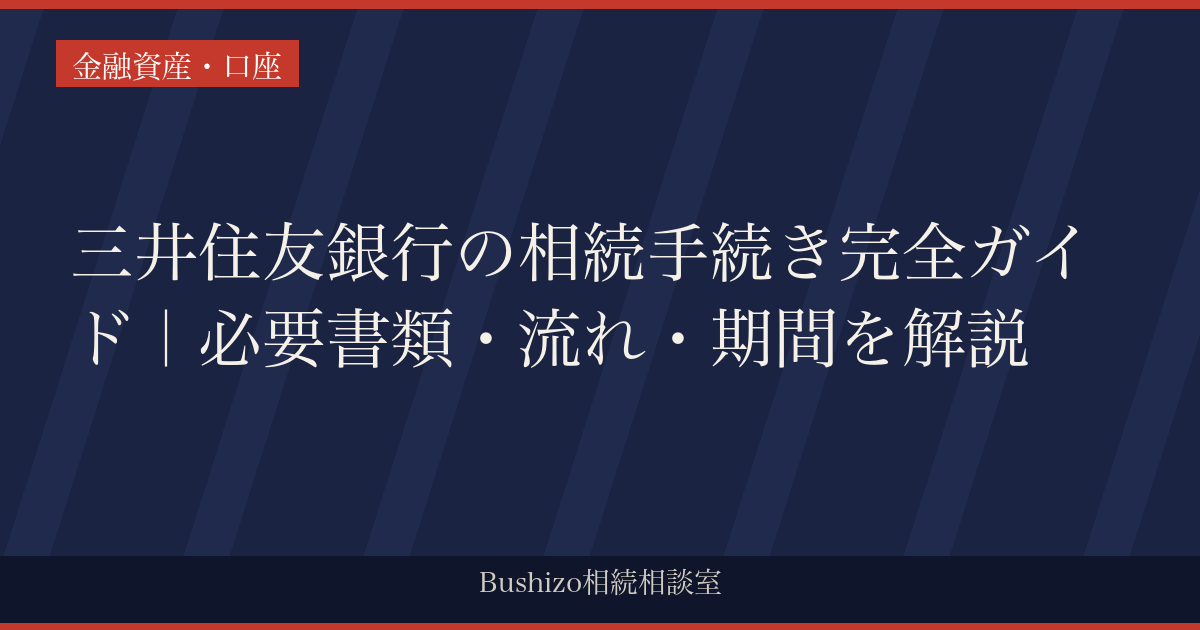 三井住友銀行の相続手続き完全ガイド｜必要書類・流れ・期間を解説