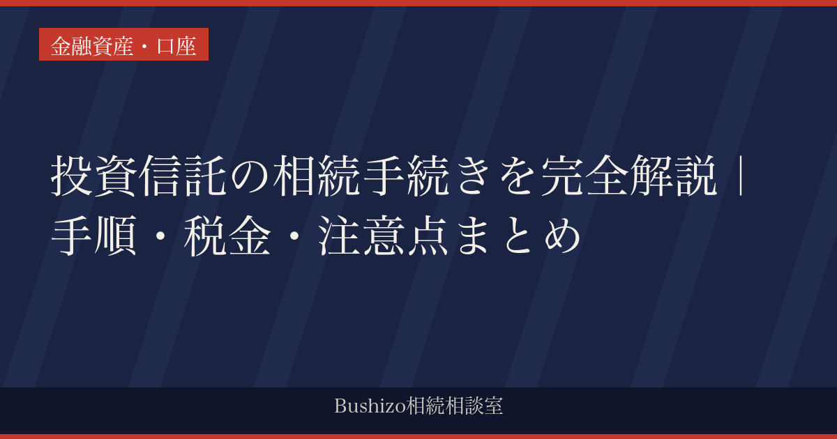 投資信託の相続手続きを完全解説｜手順・税金・注意点まとめ