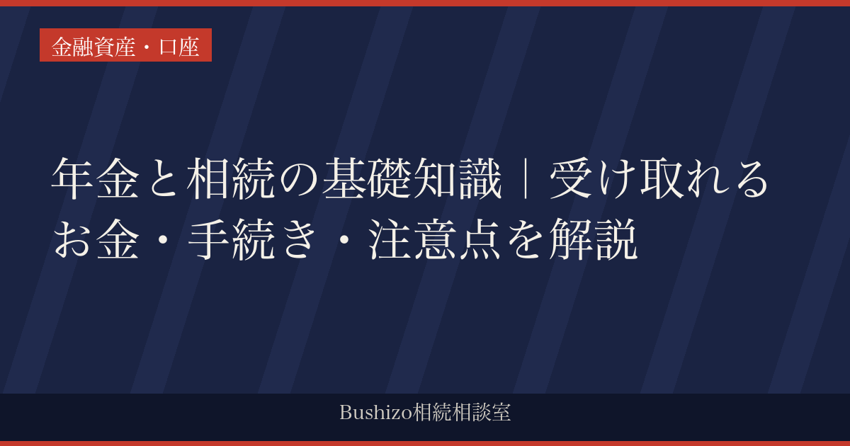 年金と相続の基礎知識｜受け取れるお金・手続き・注意点を解説