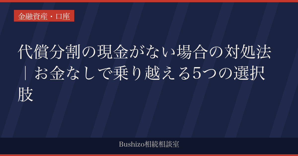 代償分割の現金がない場合の対処法｜お金なしで乗り越える5つの選択肢
