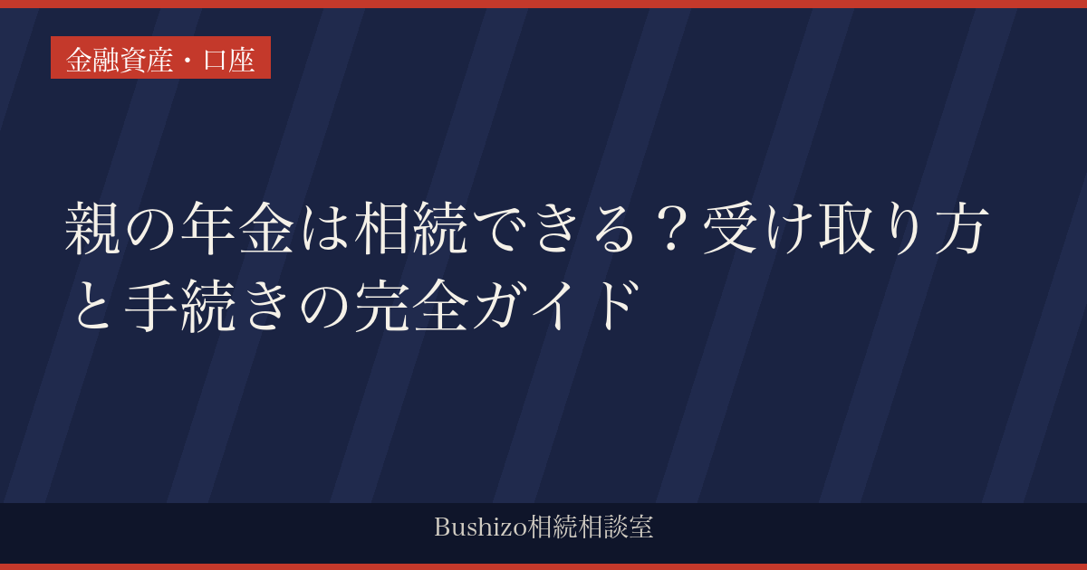 親の年金は相続できる？受け取り方と手続きの完全ガイド