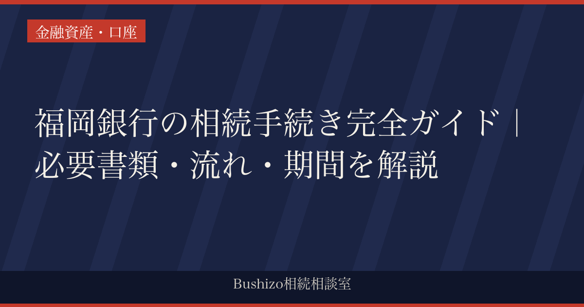 福岡銀行の相続手続き完全ガイド｜必要書類・流れ・期間を解説