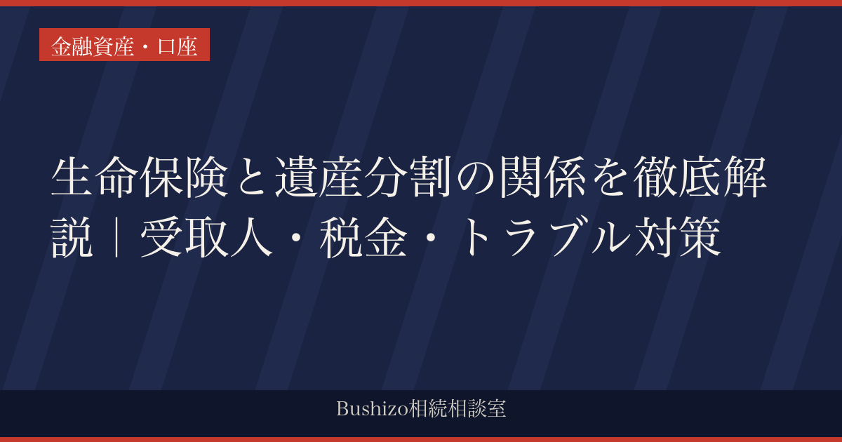 生命保険と遺産分割の関係を徹底解説｜受取人・税金・トラブル対策
