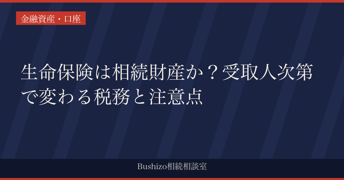 生命保険は相続財産か？受取人次第で変わる税務と注意点