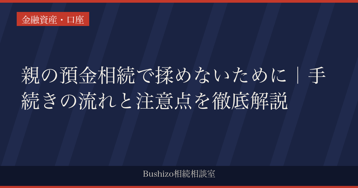 親の預金相続で揉めないために｜手続きの流れと注意点を徹底解説