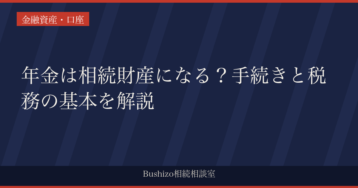 年金は相続財産になる？手続きと税務の基本を解説