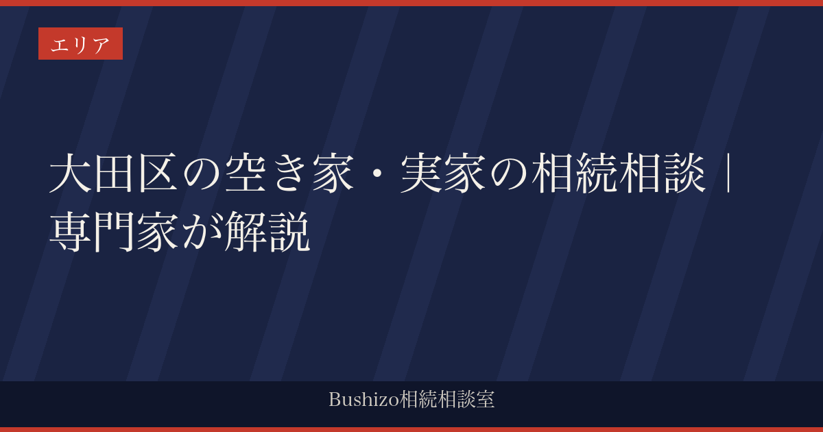 大田区の空き家・実家の相続相談｜専門家が解説