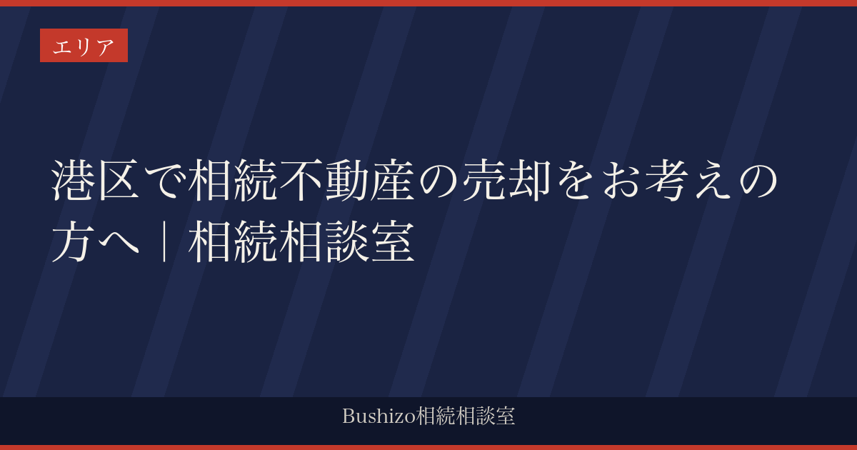 港区で相続不動産の売却をお考えの方へ｜相続相談室