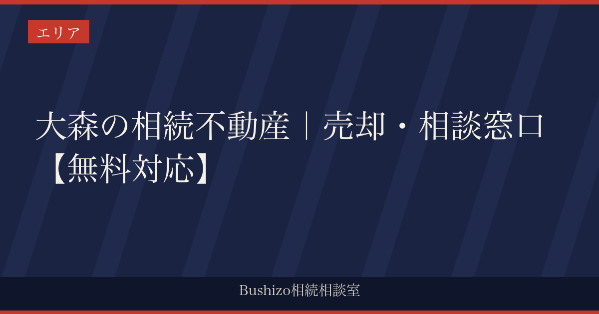 大森の相続不動産｜売却・相談窓口【無料対応】