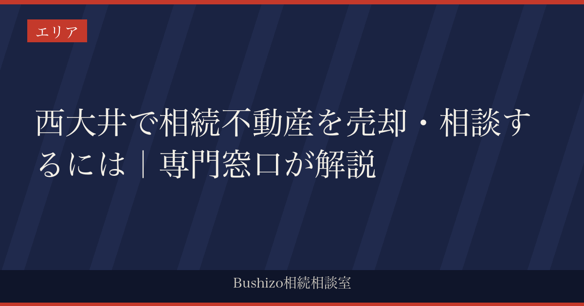 西大井で相続不動産を売却・相談するには｜専門窓口が解説