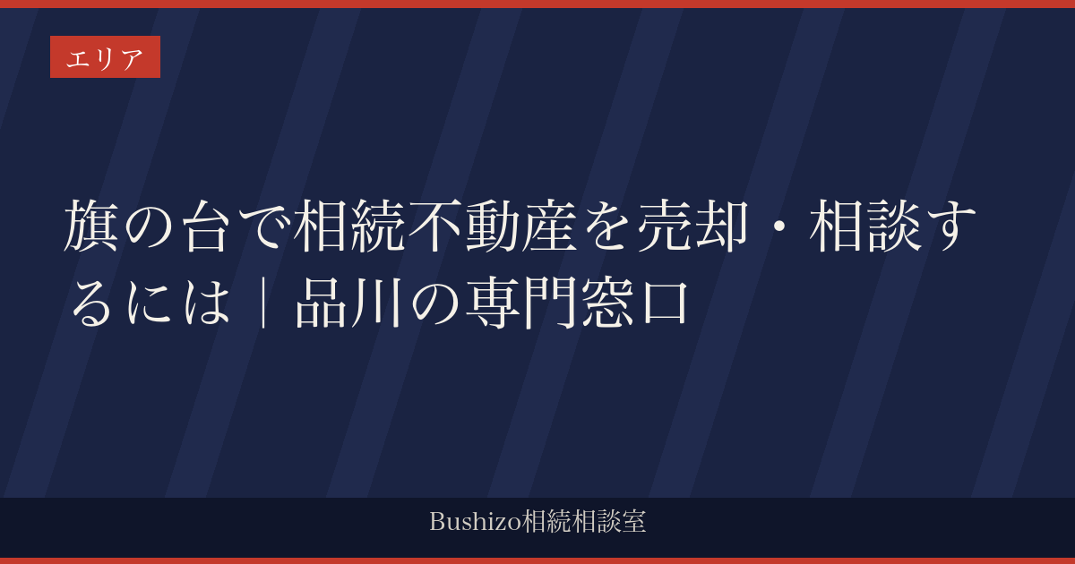 旗の台で相続不動産を売却・相談するには｜品川の専門窓口