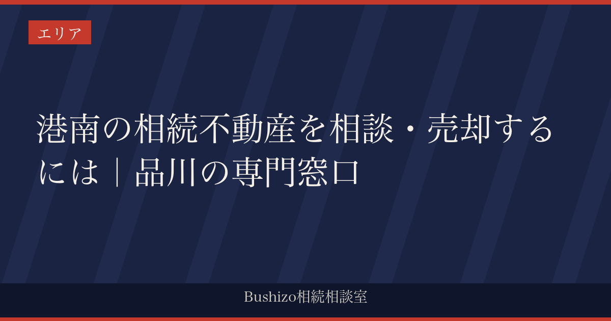 港南の相続不動産を相談・売却するには｜品川の専門窓口