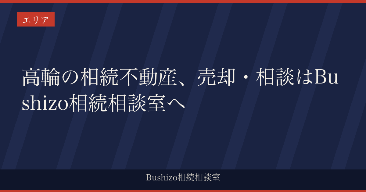 高輪の相続不動産、売却・相談はBushizo相続相談室へ