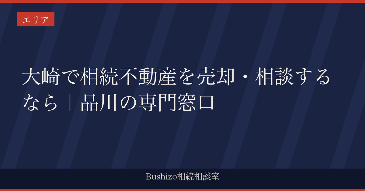 大崎で相続不動産を売却・相談するなら｜品川の専門窓口