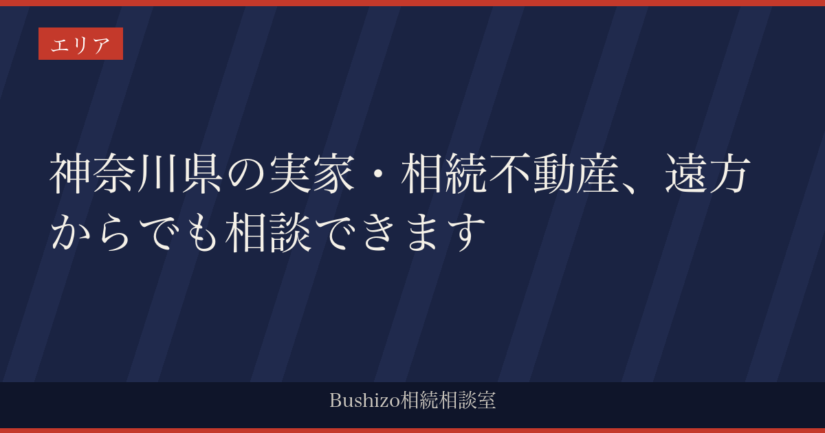 神奈川県の実家・相続不動産、遠方からでも相談できます
