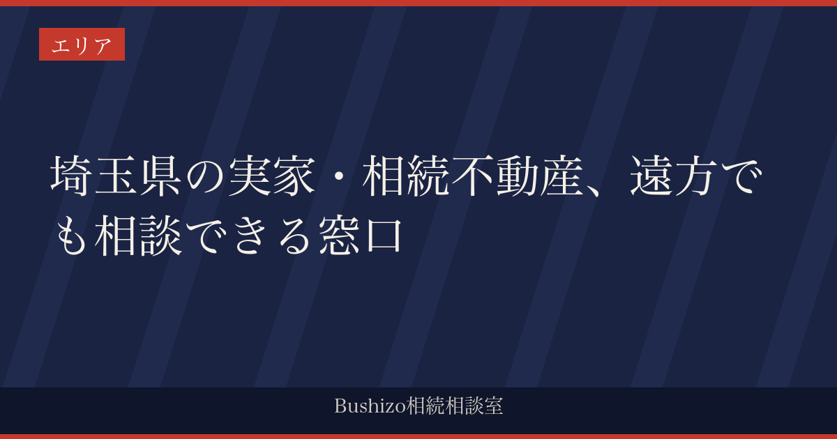 埼玉県の実家・相続不動産、遠方でも相談できる窓口